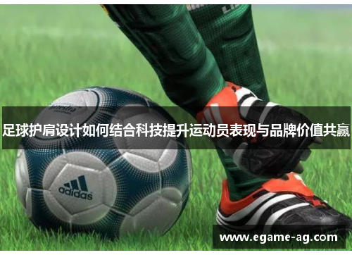 足球护肩设计如何结合科技提升运动员表现与品牌价值共赢